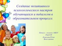 Презентация Создание позитивного психологического настроя обучающихся и педагогов в образовательном процессе