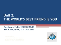 Открытый урок Unit 2. THE WORLD'S BEST FRIEND IS YOU Section 1. ПЛАНЕТЕ ЗЕМЛЯ НУЖЕН ДРУГ, НЕ ТАК ЛИ?