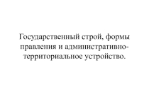 Презентация по географии на тему Государственный строй, формы правления и административно - территориальное устройство (10 класс)