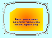 Презентация Жеке тұлғаға халық даналығы тұрғысында саналы тәрбие беру