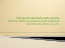 Презентация по сестринскому делу Значение сестринской деятельности в решении проблем пациента с заболеваниями сердечно-сосудистой системы