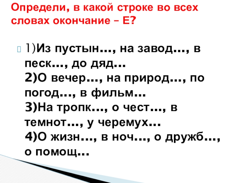 Презентация по русскому языку на тему: Склонение имён существительных. Обобщение. (4 класс) 1)Из пустын..., на завод..., в песк..., до дяд... 2)О вечер..., на 1)Из пустын..., на завод..., в песк..., до дяд... 2)О вечер..., на природ..., по погод..., в фильм... 3)На