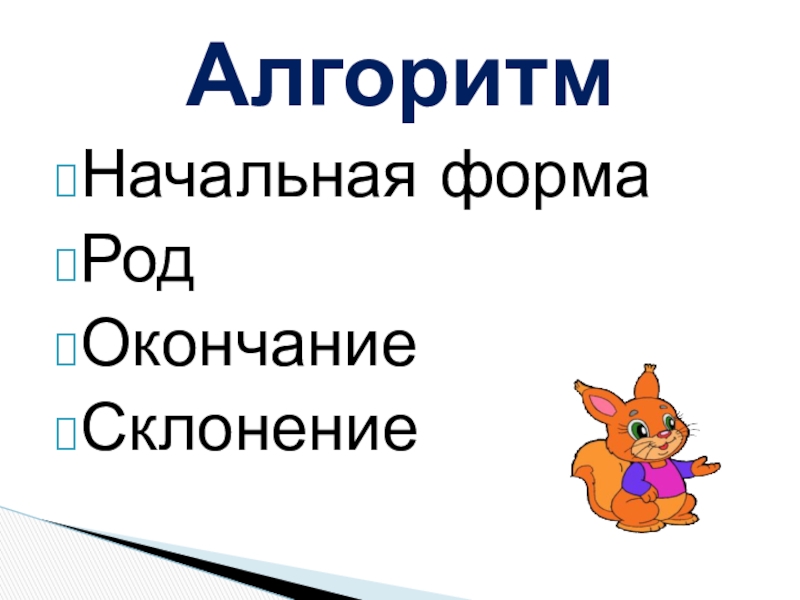 Презентация по русскому языку на тему: Склонение имён существительных. Обобщение. (4 класс) Начальная формаРодОкончаниеСклонениеАлгоритм Начальная формаРодОкончаниеСклонениеАлгоритм