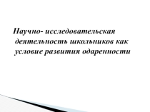 Презентация по химии на тему Научно-исследовательская деятельность школьников как условие развития одаренности