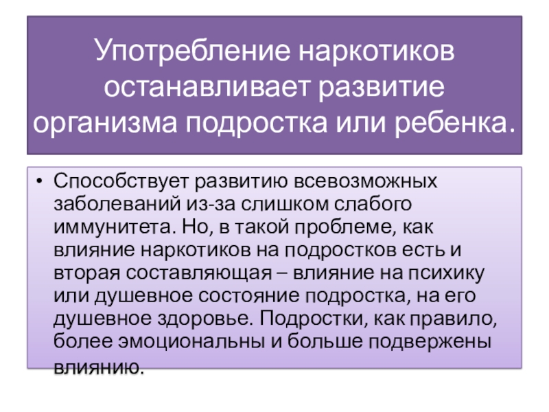 Презентация педагога-психолога на тему Влияние наркотических средств на организм подростка (10 класс) Употребление наркотиков останавливает развитие организма подростка или ребенка.Способствует развитию всевозможных заболеваний Употребление наркотиков останавливает развитие организма подростка или ребенка.Способствует развитию всевозможных заболеваний из-за слишком слабого иммунитета. Но, в такой