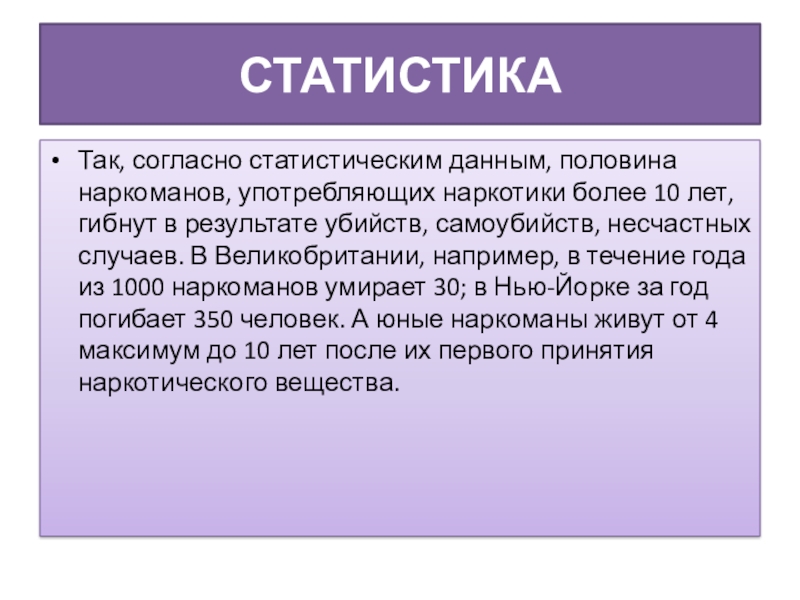 Презентация педагога-психолога на тему Влияние наркотических средств на организм подростка (10 класс) СтатистикаТак, согласно статистическим данным, половина наркоманов, употребляющих наркотики более 10 лет, СтатистикаТак, согласно статистическим данным, половина наркоманов, употребляющих наркотики более 10 лет, гибнут в результате убийств, самоубийств, несчастных