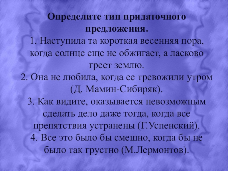 Презентация на тему Определите тип придаточного предложения.1. Наступила та короткая весенняя Определите тип придаточного предложения.1. Наступила та короткая весенняя пора, когда солнце еще не обжигает, а ласково греет