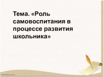 Презентация .Роль самовоспитания в процессе развития школьника