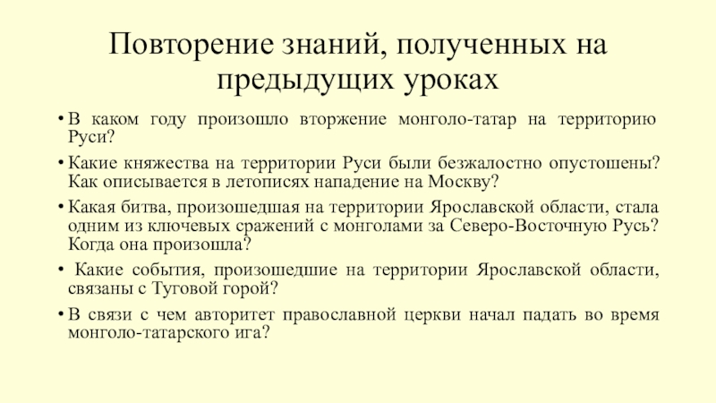Презентация на тему Повторение знаний, полученных на предыдущих урокахВ каком году Повторение знаний, полученных на предыдущих урокахВ каком году произошло вторжение монголо-татар на территорию Руси?Какие княжества на территории