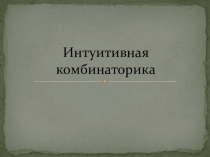 Интуитивная комбинаторика. Доклад учащихся