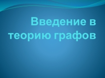 Презентация к уроку по информатике и икт (11 класс) по теме: Введение в теорию графов