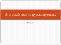 Презентация Итоговый тест по русскому языку в 5 классе