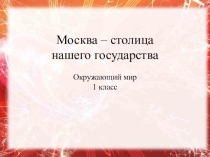Презентация по окружающему миру на тему Москва - столица нашего государства (1 класс)