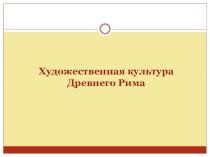 Презентация по МХК на тему Художественная культура Древнего Рима (10 класс)