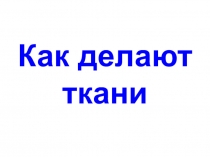 Презентация Как делают ткани