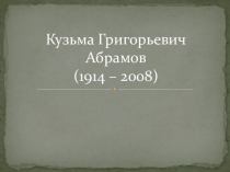 Кузьма Григорьевич Абрамов (жизнь и творчество)