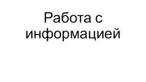 Презентация по информатике на тему Работа с информацией