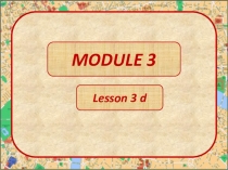 Презентация к уроку. Module 3, lesson 3d