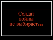 Литературно-историческая композиция. Тема: Солдат войны не выбирает.