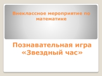 Презентация внеклассного мероприятия по математике Звездный час