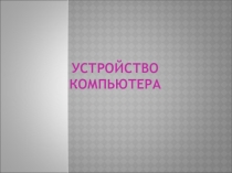 Презентация по информатике Устройство компьютера (5 класс)