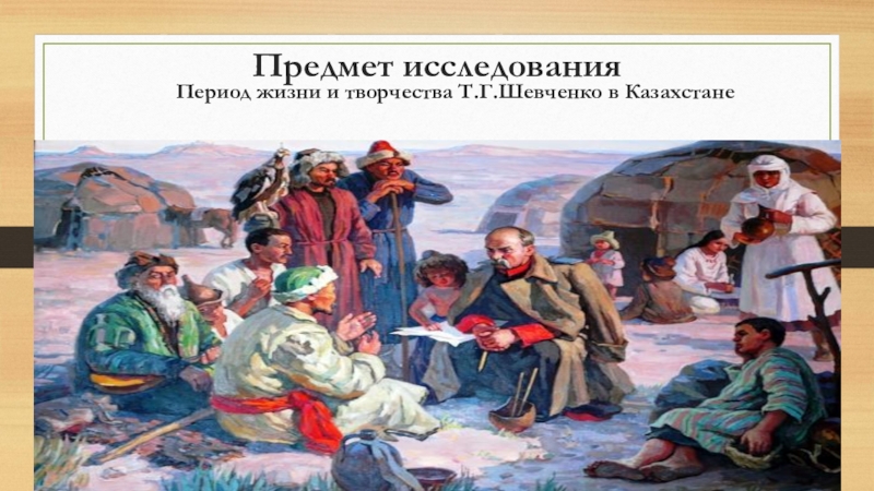 Научно – исследовательская работа по предмету русский язык и литература Т.Г.Шевченко и Казахстан (презентация) Предмет исследования Предмет исследования