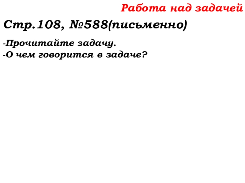 Урок №53 20.11.19 Упрощение выражений Работа над задачей Стр.108, №588(письменно)-Прочитайте задачу.-О чем говорится в задаче? Работа над задачей Стр.108, №588(письменно)-Прочитайте задачу.-О чем говорится в задаче?