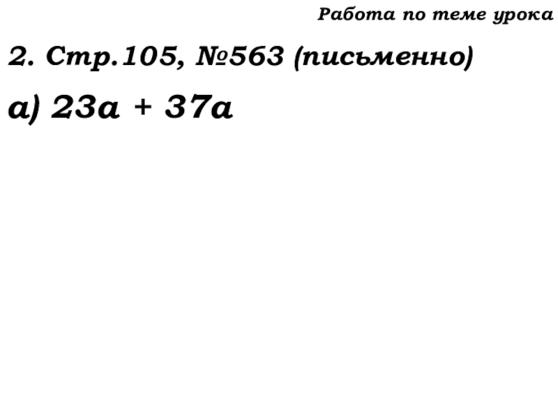 Урок №53 20.11.19 Упрощение выражений Работа по теме урока2. Стр.105, №563 (письменно)а) 23а + 37а Работа по теме урока2. Стр.105, №563 (письменно)а) 23а + 37а