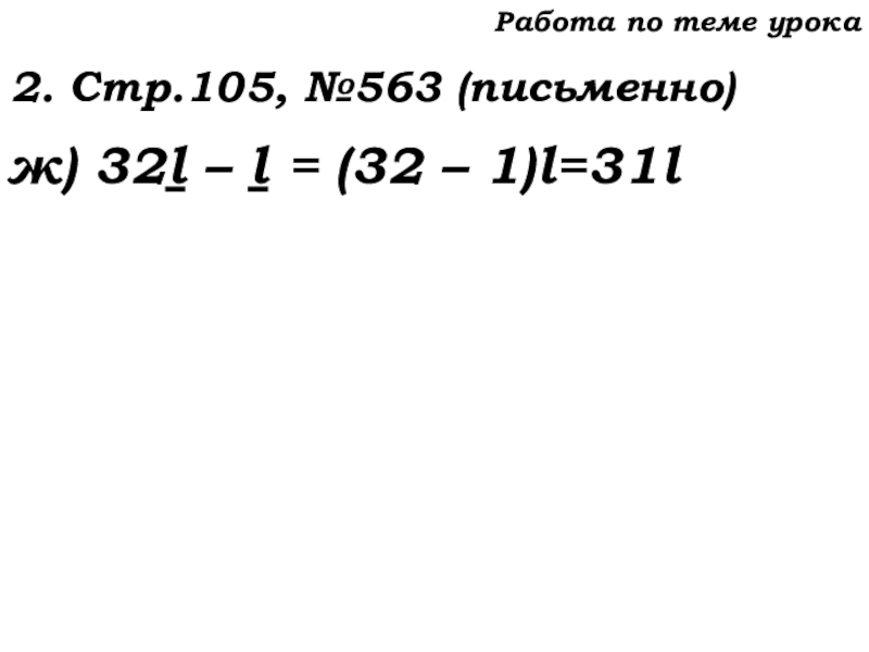 Урок №53 20.11.19 Упрощение выражений Работа по теме урока2. Стр.105, №563 (письменно)ж) 32l – l = (32 – 1)l=31l Работа по теме урока2. Стр.105, №563 (письменно)ж) 32l – l = (32 – 1)l=31l