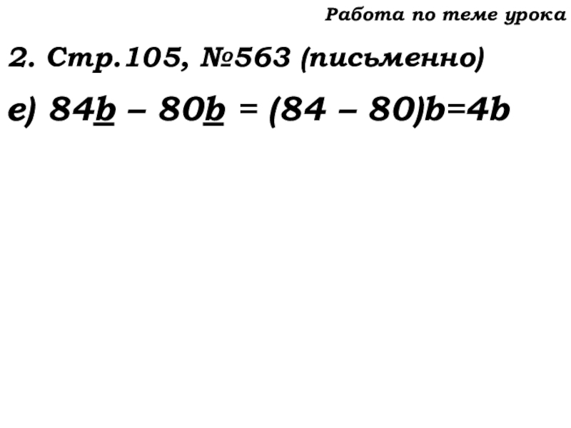Урок №53 20.11.19 Упрощение выражений Работа по теме урока2. Стр.105, №563 (письменно)е) 84b – 80b = (84 – 80)b=4b Работа по теме урока2. Стр.105, №563 (письменно)е) 84b – 80b = (84 – 80)b=4b