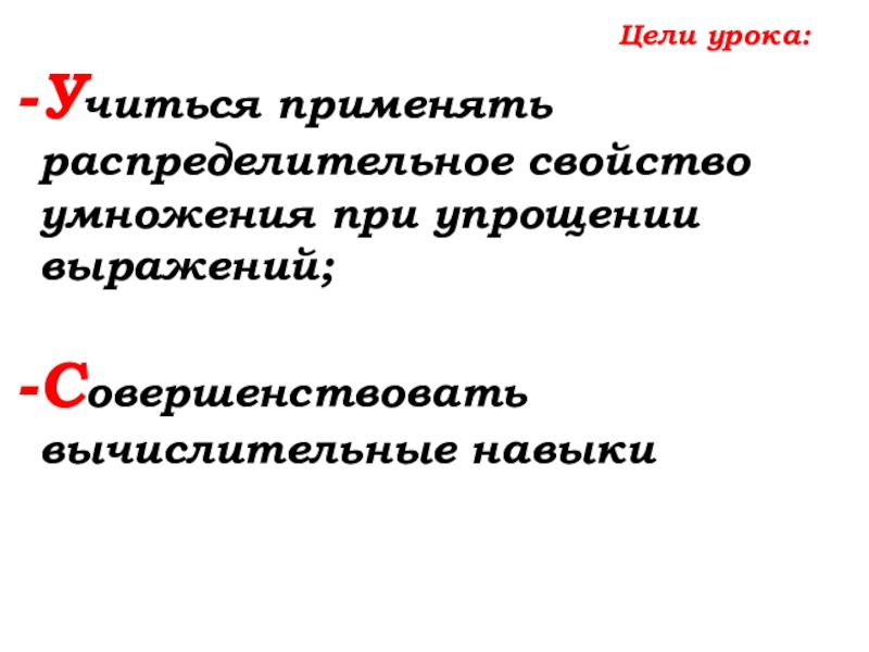 Урок №53 20.11.19 Упрощение выражений Цели урока:Учиться применять распределительное свойство умножения при упрощении выражений;Совершенствовать вычислительные навыки Цели урока:Учиться применять распределительное свойство умножения при упрощении выражений;Совершенствовать вычислительные навыки