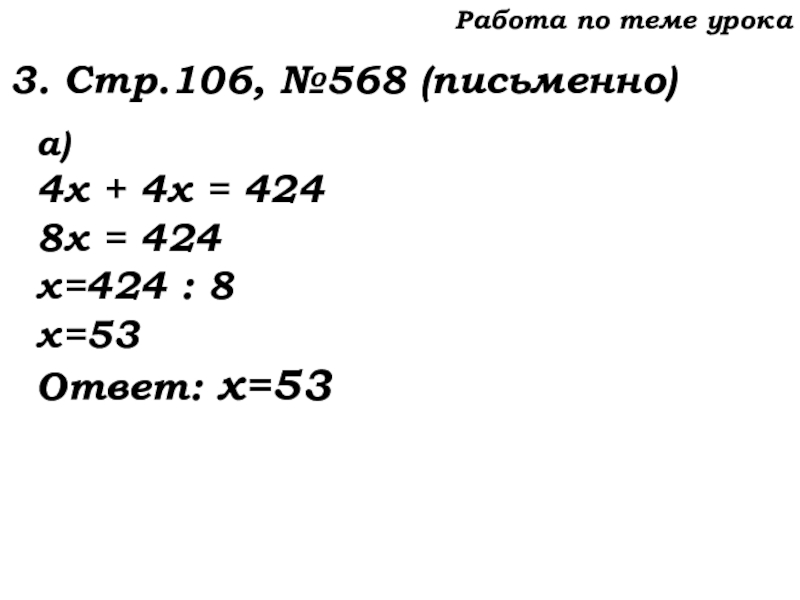Урок №53 20.11.19 Упрощение выражений Работа по теме урока3. Стр.106, №568 (письменно)а)4х + 4х = 4248х = 424х=424 : 8х=53Ответ: х=53 Работа по теме урока3. Стр.106, №568 (письменно)а)4х + 4х = 4248х = 424х=424 : 8х=53Ответ: х=53
