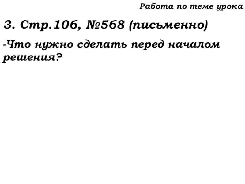 Урок №53 20.11.19 Упрощение выражений Работа по теме урока3. Стр.106, №568 (письменно)-Что нужно сделать перед началом решения? Работа по теме урока3. Стр.106, №568 (письменно)-Что нужно сделать перед началом решения?