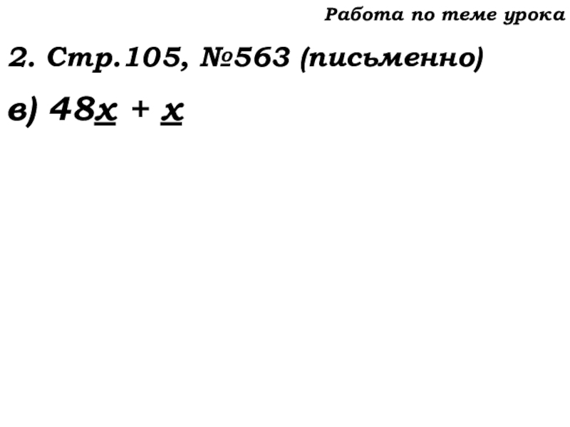 Урок №53 20.11.19 Упрощение выражений Работа по теме урока2. Стр.105, №563 (письменно)в) 48х + х Работа по теме урока2. Стр.105, №563 (письменно)в) 48х + х