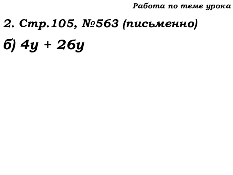 Урок №53 20.11.19 Упрощение выражений Работа по теме урока2. Стр.105, №563 (письменно)б) 4у + 26у Работа по теме урока2. Стр.105, №563 (письменно)б) 4у + 26у
