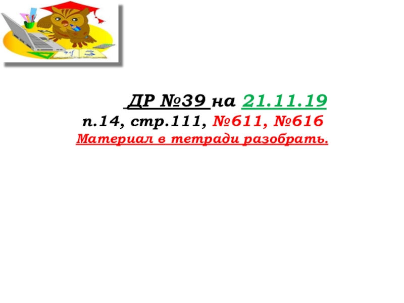 Урок №53 20.11.19 Упрощение выражений ДР №39 на 21.11.19п.14, стр.111, №611, №616Материал в тетради разобрать. ДР №39 на 21.11.19п.14, стр.111, №611, №616Материал в тетради разобрать.