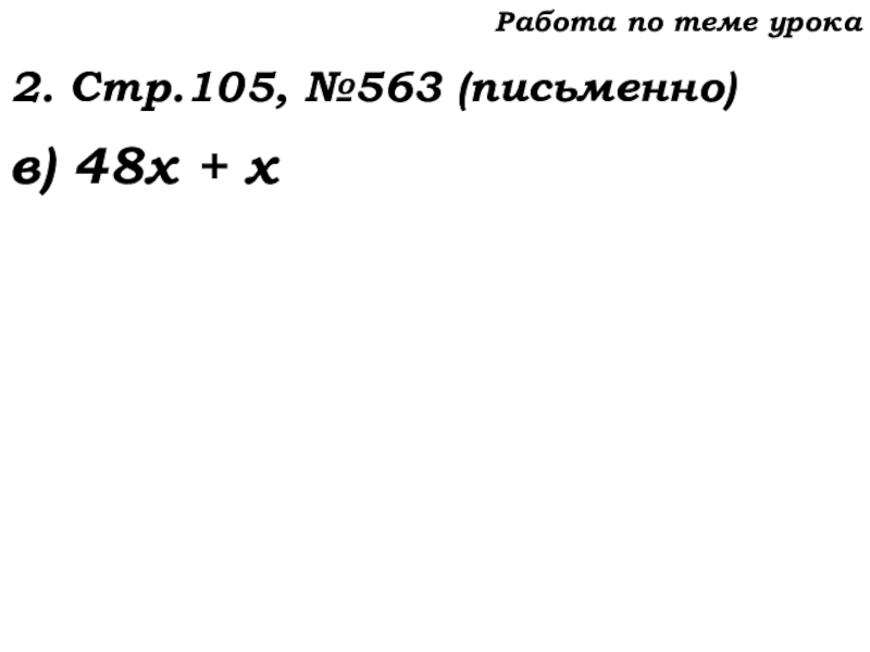 Урок №53 20.11.19 Упрощение выражений Работа по теме урока2. Стр.105, №563 (письменно)в) 48х + х Работа по теме урока2. Стр.105, №563 (письменно)в) 48х + х