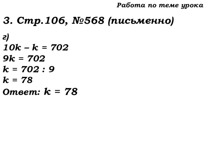 Урок №53 20.11.19 Упрощение выражений Работа по теме урока3. Стр.106, №568 (письменно)г)10k – k = 7029k Работа по теме урока3. Стр.106, №568 (письменно)г)10k – k = 7029k = 702k = 702 : 9k