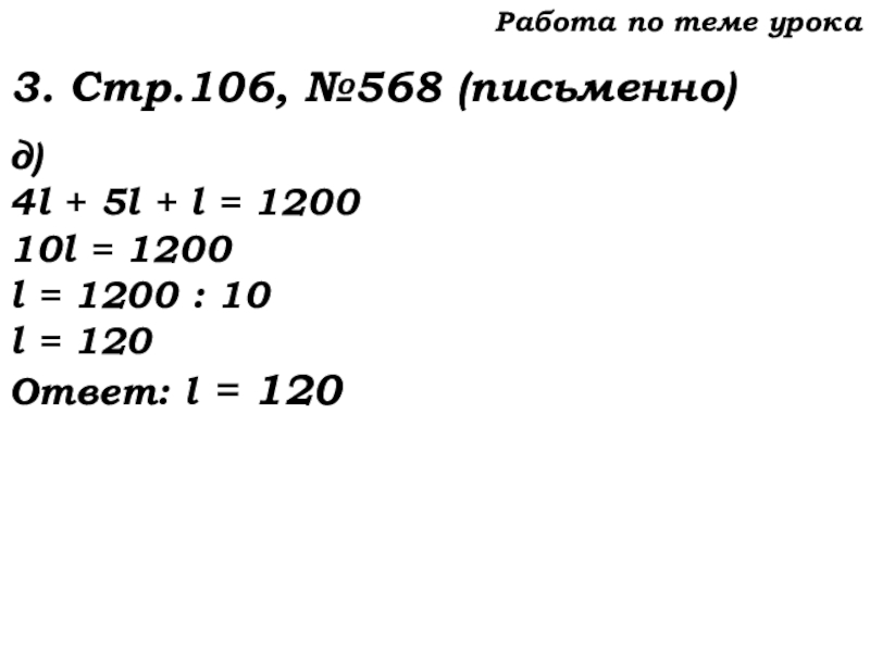 Урок №53 20.11.19 Упрощение выражений Работа по теме урока3. Стр.106, №568 (письменно)д)4l + 5l + l Работа по теме урока3. Стр.106, №568 (письменно)д)4l + 5l + l = 120010l = 1200l = 1200