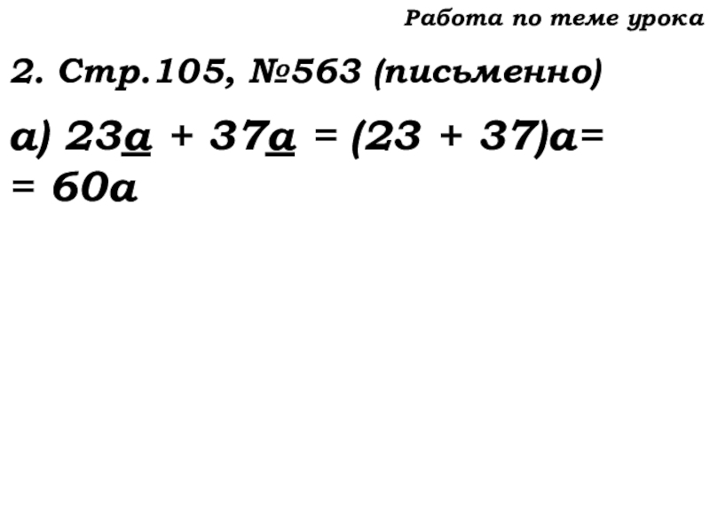 Урок №53 20.11.19 Упрощение выражений Работа по теме урока2. Стр.105, №563 (письменно)а) 23а + 37а = (23 + 37)а== 60а Работа по теме урока2. Стр.105, №563 (письменно)а) 23а + 37а = (23 + 37)а== 60а