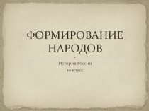 Презентация для урока истории на тему Формирование народов (10 класс)