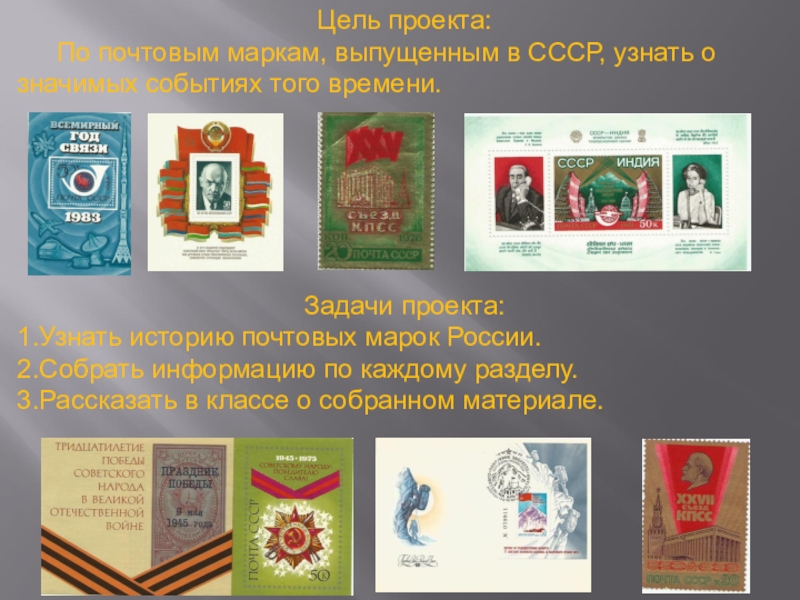 Презентация Почтовая марка - летопись былых времён Цель проекта: По почтовым маркам, выпущенным в СССР, узнать о значимых событиях Цель проекта: По почтовым маркам, выпущенным в СССР, узнать о значимых событиях того времени.Задачи проекта:1.Узнать историю почтовых марок