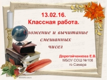 Презентация расчитана на 40 минут и знакомит учащихся с правилами сложения и вычитания смешанных чисел. (5 класс)