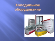 Презентация к уроку по техническому оснащению и организации рабочего места Холодильное оборудование