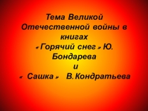 Презентация Тема Великой Отечественной войны в книгах Горячий снегЮ.Бондарева и  Сашка В.Кондратьева