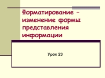 Форматирование – изменение формы представления информации Информатика 5 класс
