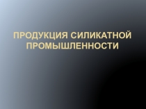 Презентация к уроку по теме Силикатная промышленность