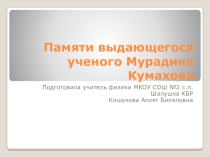 Презентация по физике на тему Памяти выдающегося ученого Мурадина Кумахова 11 класс