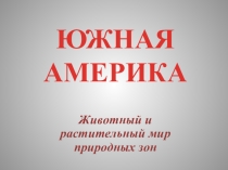 Презентация географии на тему  Южная Америка. Животный и растительный мир природных зон