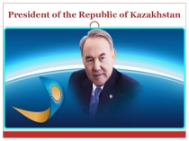 Презентация по английскому языку на тему President of the Republic of Kazakhstan